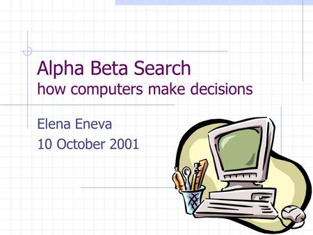 Alpha Beta Search how computers make decisions Elena Eneva 10 October 2001.