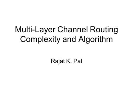 Multi-Layer Channel Routing Complexity and Algorithm Rajat K. Pal.