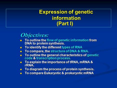 Objectives: To outline the flow of genetic information from DNA to protein synthesis. To outline the flow of genetic information from DNA to protein synthesis.
