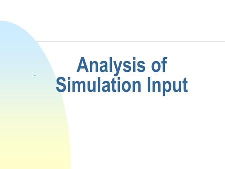 Analysis of Simulation Input.. Simulation Machine n Simulation can be considered as an Engine with input and output as follows: Simulation Engine Input.
