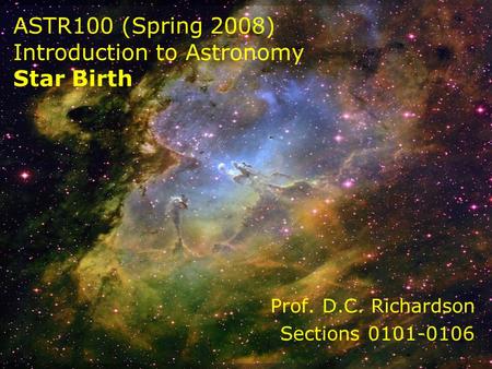 ASTR100 (Spring 2008) Introduction to Astronomy Star Birth Prof. D.C. Richardson Sections 0101-0106.