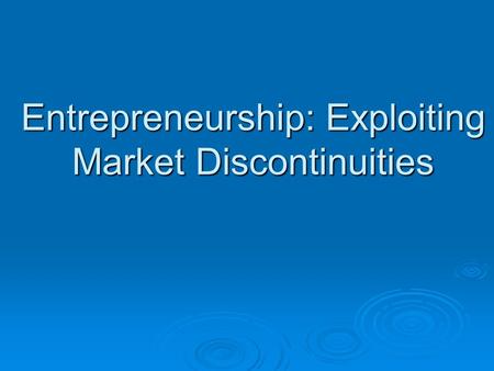 Entrepreneurship: Exploiting Market Discontinuities.