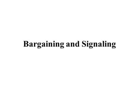 Bargaining and Signaling. Basic Set-Up Two parties, A and B, bargain over the division of something of value. –Division of territory –Distribution of.