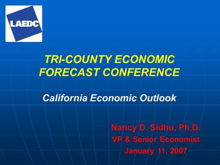 TRI-COUNTY ECONOMIC FORECAST CONFERENCE California Economic Outlook Nancy D. Sidhu, Ph.D. VP & Senior Economist January 11, 2007.