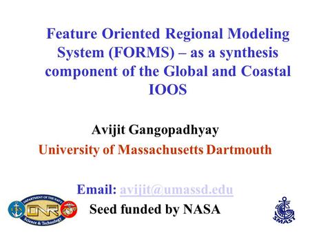 Feature Oriented Regional Modeling System (FORMS) – as a synthesis component of the Global and Coastal IOOS Avijit Gangopadhyay University of Massachusetts.