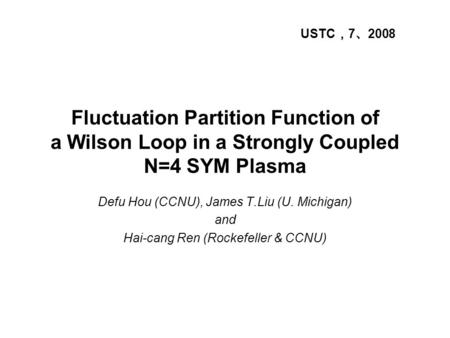 Fluctuation Partition Function of a Wilson Loop in a Strongly Coupled N=4 SYM Plasma Defu Hou (CCNU), James T.Liu (U. Michigan) and Hai-cang Ren (Rockefeller.