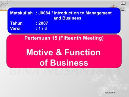 Halaman 1 Matakuliah: J0084 / Introduction to Management and Business Tahun: 2007 Versi: 1 / 3 Pertemuan 15 (Fifteenth Meeting) Motive & Function of Business.