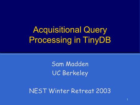 1 Acquisitional Query Processing in TinyDB Sam Madden UC Berkeley NEST Winter Retreat 2003.