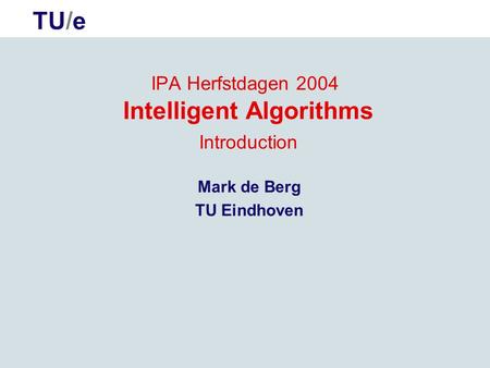 TU/e IPA Herfstdagen 2004 Intelligent Algorithms Introduction Mark de Berg TU Eindhoven.