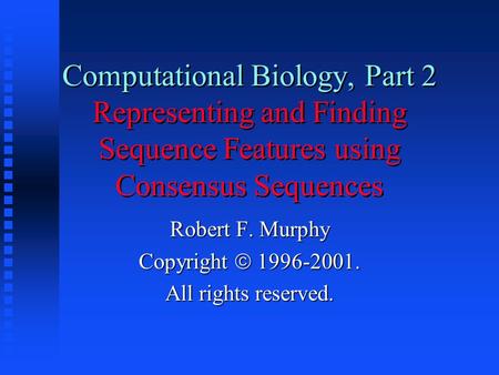 Computational Biology, Part 2 Representing and Finding Sequence Features using Consensus Sequences Robert F. Murphy Copyright  1996-2001. All rights reserved.