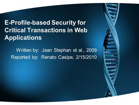 E-Profile-based Security for Critical Transactions in Web Applications Written by: Jean Stephan et al., 2009 Reported by: Renato Casipe, 2/15/2010.