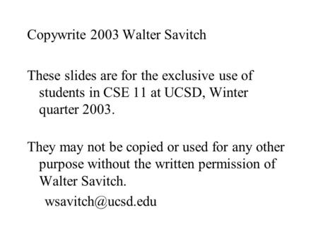 Copywrite 2003 Walter Savitch These slides are for the exclusive use of students in CSE 11 at UCSD, Winter quarter 2003. They may not be copied or used.