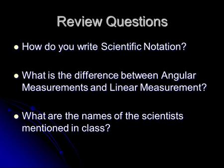 Review Questions How do you write Scientific Notation? How do you write Scientific Notation? What is the difference between Angular Measurements and Linear.