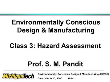 Environmentally Conscious Design & Manufacturing (ME592) Date: March 10, 2000 Slide:1 Environmentally Conscious Design & Manufacturing Class 3: Hazard.