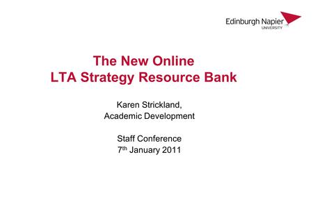 The New Online LTA Strategy Resource Bank Karen Strickland, Academic Development Staff Conference 7 th January 2011.