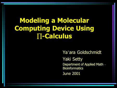 Modeling a Molecular Computing Device Using  -Calculus Ya ’ ara Goldschmidt Yaki Setty Department of Applied Math – Bioinformatics June 2001.