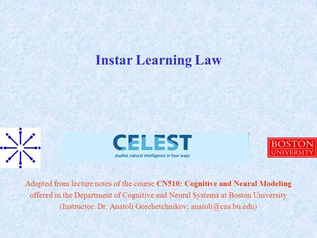 Instar Learning Law Adapted from lecture notes of the course CN510: Cognitive and Neural Modeling offered in the Department of Cognitive and Neural Systems.