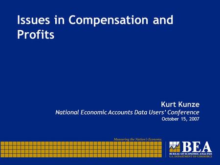 Issues in Compensation and Profits Kurt Kunze National Economic Accounts Data Users’ Conference October 15, 2007.