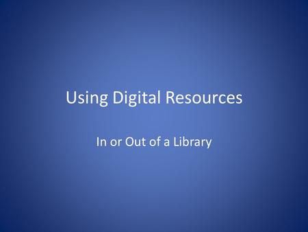 Using Digital Resources In or Out of a Library. Initial Search First decide what your topic is. Be sure that the topic is neither too broad, nor too narrow.