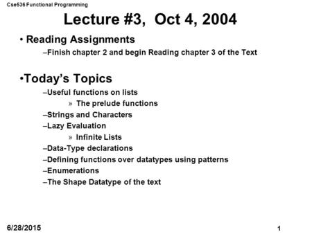 Cse536 Functional Programming 1 6/28/2015 Lecture #3, Oct 4, 2004 Reading Assignments –Finish chapter 2 and begin Reading chapter 3 of the Text Today’s.