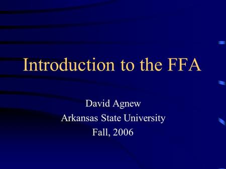 Introduction to the FFA David Agnew Arkansas State University Fall, 2006.