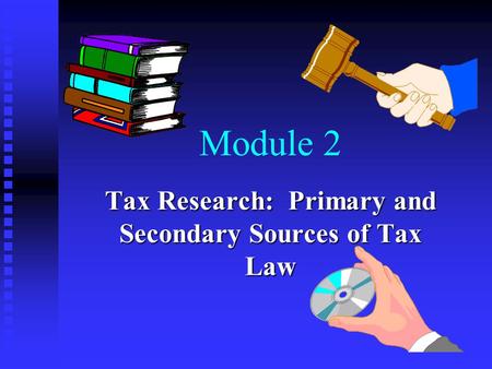 Module 2 Tax Research: Primary and Secondary Sources of Tax Law.