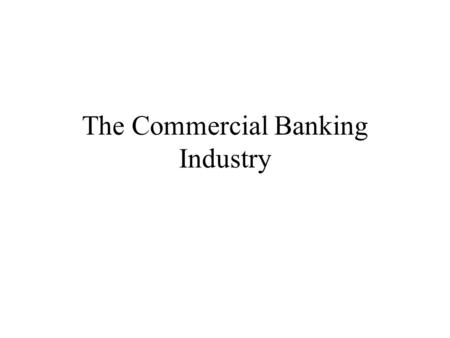The Commercial Banking Industry. I. Commercial Banking History A. State Banking, 1714 - 1863 –Chartering by Legislation, 1714 –Free Banking, 1837 B. Dual.