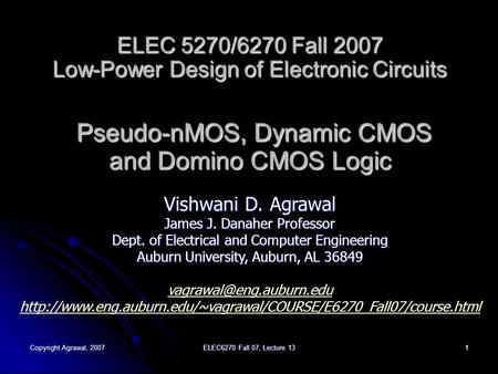Copyright Agrawal, 2007 ELEC6270 Fall 07, Lecture 13 1 ELEC 5270/6270 Fall 2007 Low-Power Design of Electronic Circuits Pseudo-nMOS, Dynamic CMOS and Domino.