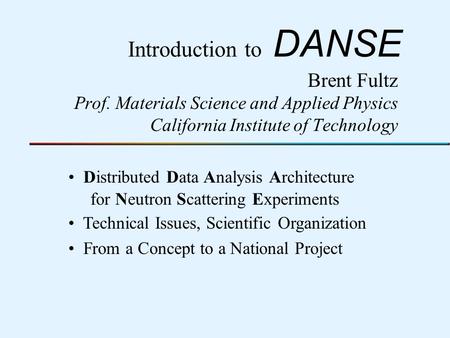 Introduction to DANSE Brent Fultz Prof. Materials Science and Applied Physics California Institute of Technology Distributed Data Analysis Architecture.