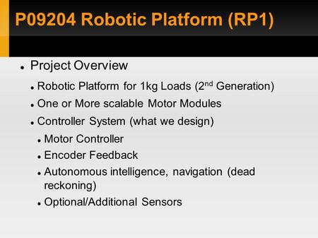 P09204 Robotic Platform (RP1)‏ Project Overview Robotic Platform for 1kg Loads (2 nd Generation)‏ One or More scalable Motor Modules Controller System.
