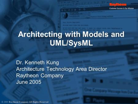 Architecting with Models and UML/SysML Dr. Kenneth Kung Architecture Technology Area Director Raytheon Company June 2005 © 2005 Raytheon Company All Rights.