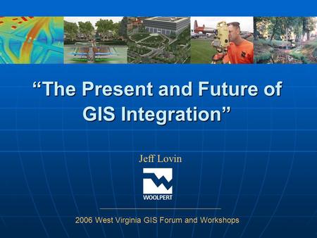 “The Present and Future of GIS Integration” Jeff Lovin 2006 West Virginia GIS Forum and Workshops.