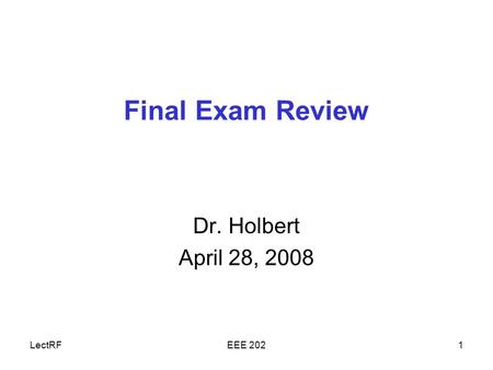 LectRFEEE 2021 Final Exam Review Dr. Holbert April 28, 2008.