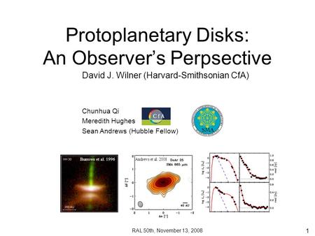 1 Protoplanetary Disks: An Observer’s Perpsective David J. Wilner (Harvard-Smithsonian CfA) RAL 50th, November 13, 2008 Chunhua Qi Meredith Hughes Sean.