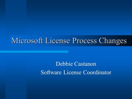 Microsoft License Process Changes Debbie Castanon Software License Coordinator.