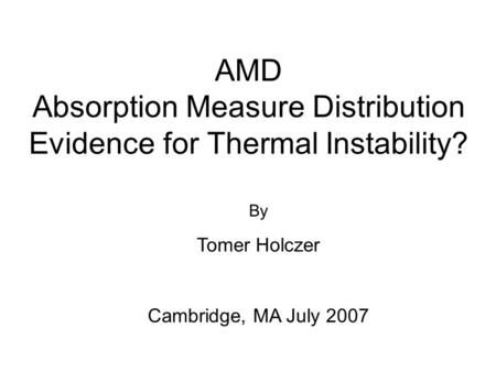 AMD Absorption Measure Distribution Evidence for Thermal Instability? By Tomer Holczer Cambridge, MA July 2007.