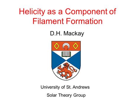 Helicity as a Component of Filament Formation D.H. Mackay University of St. Andrews Solar Theory Group.