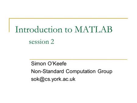 Introduction to MATLAB session 2 Simon O’Keefe Non-Standard Computation Group