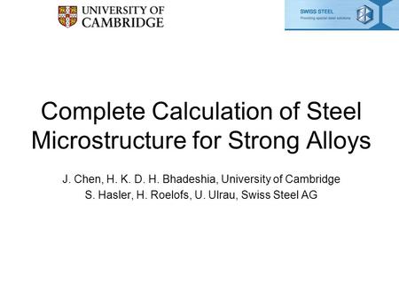 Complete Calculation of Steel Microstructure for Strong Alloys J. Chen, H. K. D. H. Bhadeshia, University of Cambridge S. Hasler, H. Roelofs, U. Ulrau,