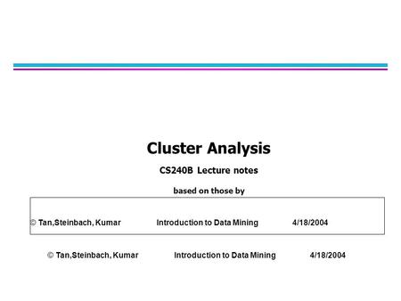 Cluster Analysis CS240B Lecture notes based on those by © Tan,Steinbach, Kumar Introduction to Data Mining 4/18/2004.