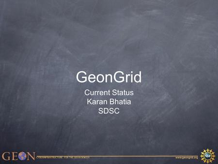 Www.geongrid.org CYBERINFRASTRUCTURE FOR THE GEOSCIENCES GeonGrid Current Status Karan Bhatia SDSC.