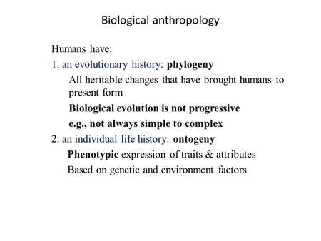 Biological anthropology Humans have: 1. an evolutionary history: phylogeny All heritable changes that have brought humans to present form Biological evolution.