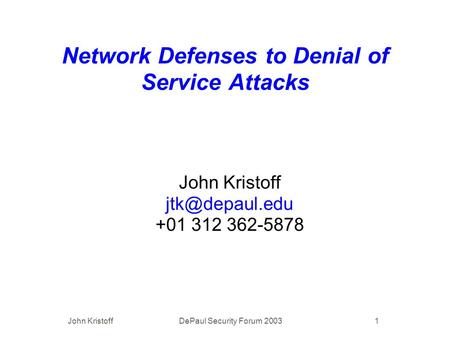 John Kristoff DePaul Security Forum 2003 1 Network Defenses to Denial of Service Attacks John Kristoff +01 312 362-5878.