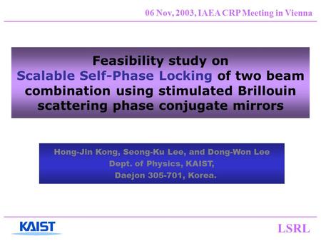 LSRL 06 Nov, 2003, IAEA CRP Meeting in Vienna Feasibility study on Scalable Self-Phase Locking of two beam combination using stimulated Brillouin scattering.