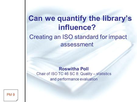Can we quantify the library’s influence? Creating an ISO standard for impact assessment Roswitha Poll Chair of ISO TC 46 SC 8: Quality – statistics and.
