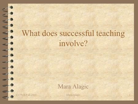 CI 754X Fall 2000Mara Alagic1 What does successful teaching involve? Mara Alagic.