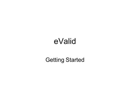 EValid Getting Started. Agenda Introduction to eValid First experience of using eValid Recording and Site Analysis in eValid.