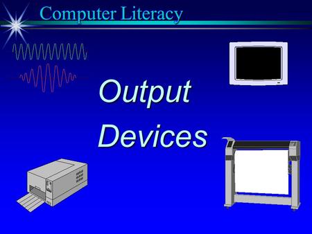 OutputDevices Computer Literacy. Dot-matrix Ink-jet Laser Plotter CRT/LCD Voice COMPUTER Impact Non-impact “Soft copy” Computer Literacy.