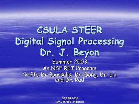STEER 2003 By: Jennie S. Malonek CSULA STEER Digital Signal Processing Dr. J. Beyon Summer 2003 An NSF RET Program Co-PIs Dr Boussalis, Dr. Dong, Dr. Liu.