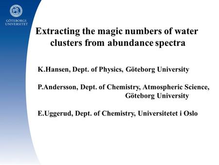 Extracting the magic numbers of water clusters from abundance spectra K.Hansen, Dept. of Physics, Göteborg University P.Andersson, Dept. of Chemistry,